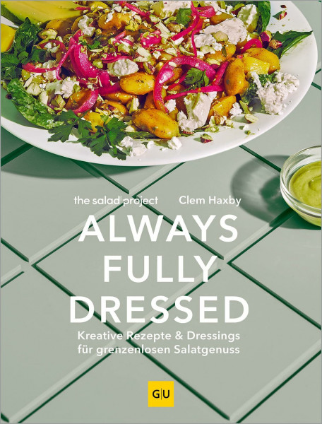 Always Fully Dressed: Kreative Rezepte & Dressings für grenzenlosen Salat-Genuss
