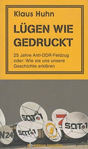 Lügen wie gedruckt,25 Jahre Anti-DDR-Feldzug oder: Wie sie uns unsere Geschichte erklären