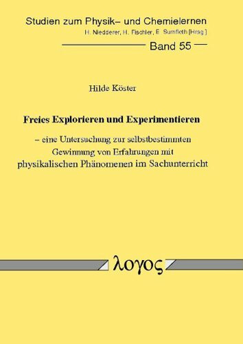 Freies Explorieren und Experimentieren - eine Untersuchung zur selbstbestimmten Gewinnung von Erfahrungen mit physikalischen Phänomenen im ... zum Physik- und Chemielernen, Band 55)