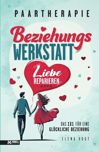 Paartherapie: Die Beziehungswerkstatt - Liebe reparieren. Das 1x1 für eine glückliche Beziehung. Effektive Tools aus der Paarberatung für bessere Kommunikation, mehr Nähe und starkes Vertrauen.