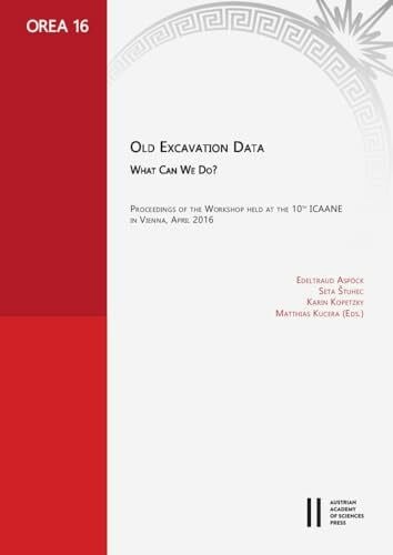 Old Excavation Data. What can we do?: Proceedings of the Workshop held at the 10th ICAANE in Vienna, April 2016 (OREA: Oriental and European Archaeology, Band 16)