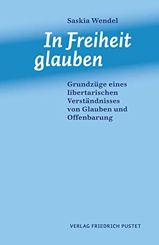 In Freiheit glauben: Grundzüge eines libertarischen Verständnisses von Glauben und Offenbarung