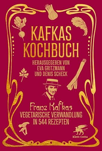 Kafkas Kochbuch: Franz Kafkas vegetarische Verwandlung in 544 Rezepten