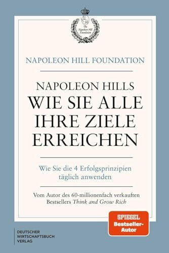 Napoleon Hills wie Sie alle Ihre Ziele erreichen: Wie Sie die 4 Erfolgsprinzipien täglich anwenden
