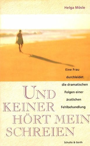 Und keiner hört mein Schreien: Eine Frau durchleidet die dramatischen Folgen einer ärztlichen Fehlbehandlung