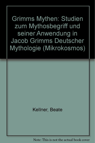 Grimms Mythen: Studien zum Mythosbegriff und seiner Anwendung in Jacob Grimms «Deutscher Mythologie» (Mikrokosmos / Beiträge zur germanistischen und allgemeinen Literaturwissenschaft)