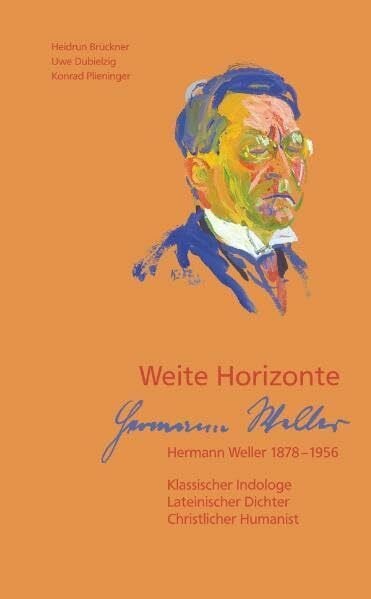 Weite Horizonte. Hermann Weller 1878-1956: Klassischer Indologe, Lateinischer Dichter, Christlicher Humanist