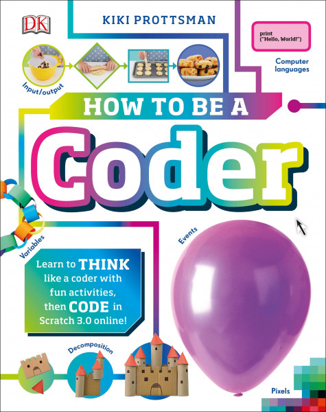 How to Be a Coder: Learn to Think Like a Coder with Fun Activities, Then Code in Scratch 3.0 Online