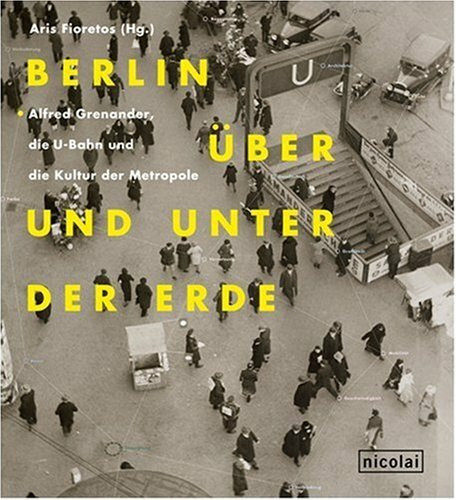 Berlin über und unter der Erde: Alfred Grenander, die U-Bahn und die Kultur der Metropole