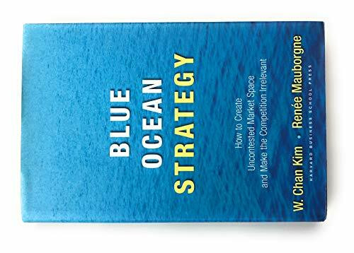 Blue Ocean Strategy: How To Create Uncontested Market Space And Make The Competition Irrelevant