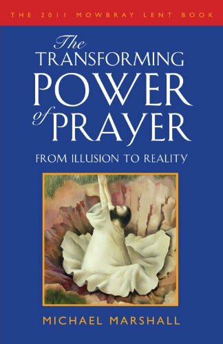 The Transforming Power of Prayer: From Illusion to Reality: From Illusion to Reality: The Mowbray 2011 Lent Book