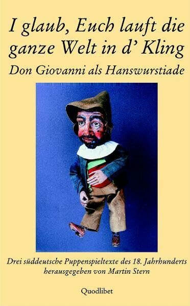 I glaub, Euch lauft die ganze Welt in d' Kling. Don Giovanni als Hanswurstiade: Drei süddeutsche Puppenspieltexte des 18. Jahrhunderts (QUODLIBET: ... der Internationalen Nestroy-Gesellschaft)