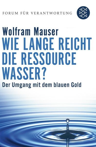 Wie lange reicht die Ressource Wasser?: Vom Umgang mit dem blauen Gold (Forum für Verantwortung)