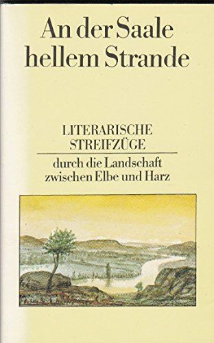 An der Saale hellem Strande. Literarische Streifzüge durch die Landschaft zwischen Elbe und Harz.