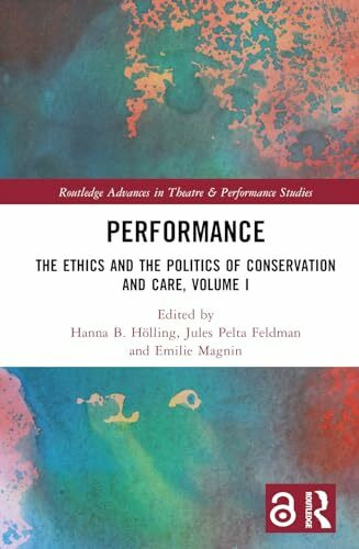 Performance: The Ethics and the Politics of Conservation and Care, Volume I (Routledge Advances in Theatre & Performance Studies, 1)