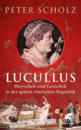 Lucullus: Herrschen und Genießen in der späten römischen Republik