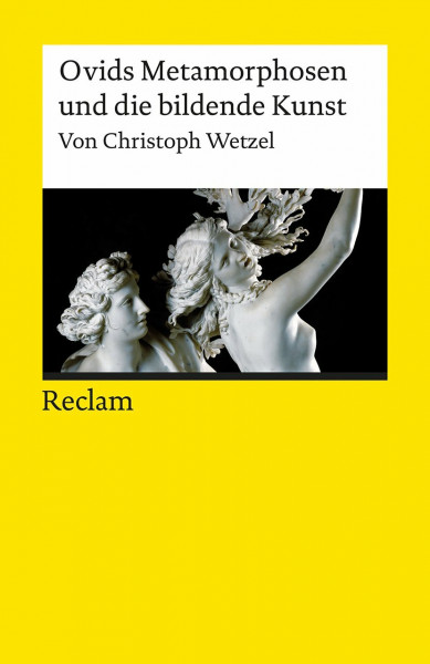 Ovids Metamorphosen und die bildende Kunst: Wetzel, Christoph – Textsammlung; Analyse; Erläuterungen; (Reclams Universal-Bibliothek)