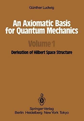 An Axiomatic Basis for Quantum Mechanics: Volume 1 Derivation of Hilbert Space Structure (Axiomatic Basis for Quantum Mechanics: Derivation of Hilbert Space Structure)