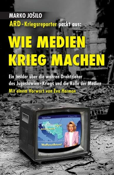 WIE MEDIEN KRIEG MACHEN: Ein Insider über die wahren Drahtzieher des Jugoslawien-Kriegs und die Rolle der Medien: ARD-Kriegsreporter packt aus / Ein ... Jugoslawien-Kriegs und die Rolle der Medien