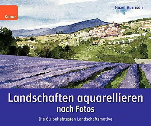 Landschaften aquarellieren nach Fotos: Die 60 beliebtesten Landschaftsmotive; In sechs einfachen Schritten von der Fotografie zum eigenen Meisterwerk