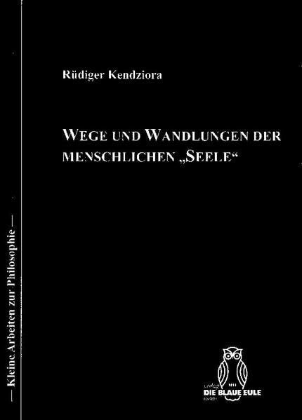 Wege und Wandlungen der menschlichen „Seele“: Eine begriffsgeschichtlich ausgewählte Darstellung der semantischen Differenzierungen von der Antike bis heute (Kleine Arbeiten zur Philosophie)