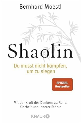 Shaolin - Du musst nicht kämpfen, um zu siegen!: Mit der Kraft des Denkens zu Ruhe, Klarheit und innerer Stärke | SPIEGEL Bestseller