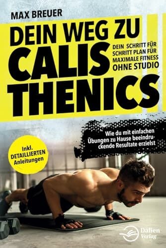 Dein Weg zu Calisthenics: Dein Schritt für Schritt Plan für maximale Fitness ohne Studio - Wie du mit einfachen Übungen zu Hause beeindruckende Resultate... Dein Weg zu Calisthenics: Dein Schritt für Schritt Plan für maximale Fitness ohne Studio - Wie du mit einfachen Übungen zu Hause beeindruckende Resultate erzielst - inkl. detaillierten Anleitungen