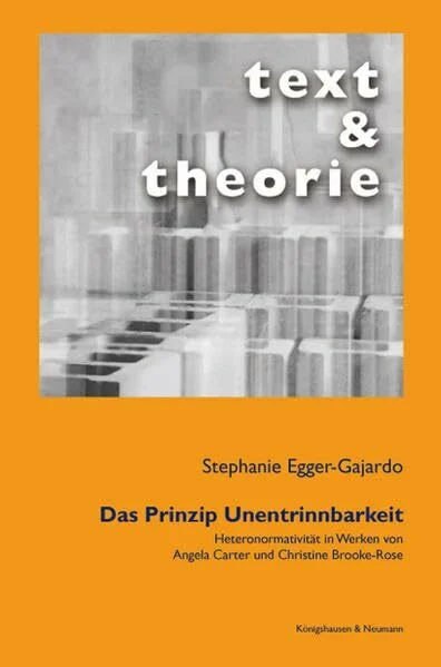 Das Prinzip Unentrinnbarkeit: Heteronormativität in Werken von Angela Carter und Christine Brooke-Rose (Text und Theorie)