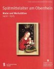 Spätmittelalter am Oberrhein. Maler und Werkstätten 1450 - 1525. Große Landesausstellung Baden...