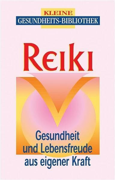 Reiki: Gesundheit und Lebensfreude aus eigener Kraft
