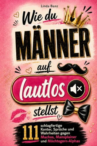 Das freche Überlebenshandbuch für Frauen - wie du Männer auf lautlos stellst: 111 schlagfertige Konter, Sprüche und Wahrheiten gegen Machos, Mansplainer und Möchtegern-Alphas
