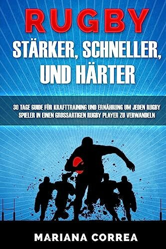 RUGBY STARKER, SCHNELLER, Und HARTER: EIN KOMPLETTES Krafttraining und Ernahrungsplan um Starker, Schneller und Fitter zu werden