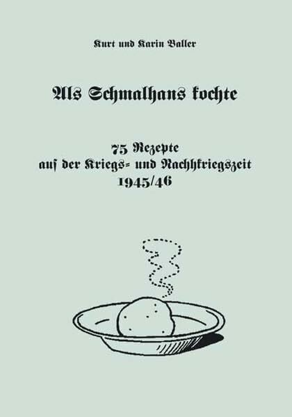 Als Schmalhans kochte: 75 Rezepte aus der Kriegs- und Nachkriegszeit 1945/46
