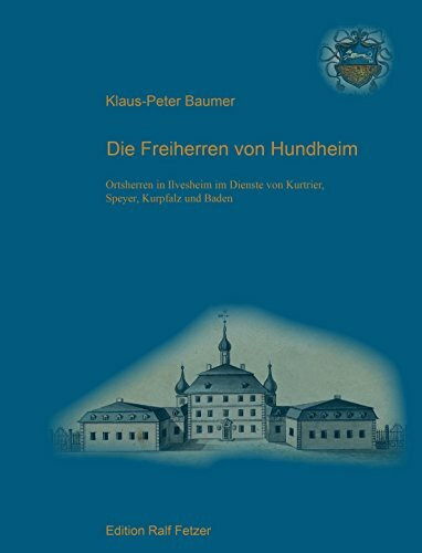 Die Freiherren von Hundheim: Ortsherren in Ilvesheim im Dienste von Kurtrier, Speyer, Kurpfalz und Baden