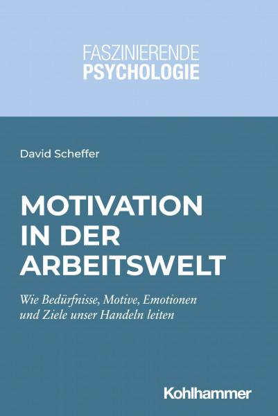 Motivation in der Arbeitswelt: Wie Bedürfnisse, Motive, Emotionen und Ziele unser Handeln leiten (Faszinierende Psychologie: Vielfalt einer Wissenschaft)