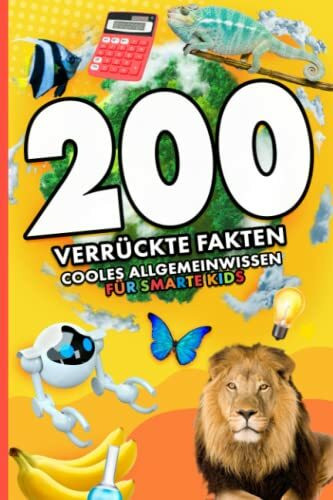 200 verrückte Fakten: cooles Allgemeinwissen für smarte Kids (Die 200 Fakten, Witze, Geschenk und Kinderbücher, Band 6)