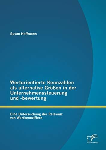 Wertorientierte Kennzahlen als alternative Größen in der Unternehmenssteuerung und -bewertung: Eine Untersuchung der Relevanz von Wertkennziffern