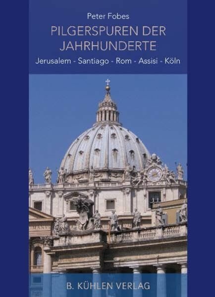 Pilgerspuren der Jahrhunderte: Jerusalem - Santiago - Rom - Assisi - Köln
