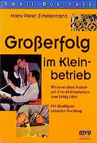 Grosserfolg im Kleinbetrieb. Wie man einen Betrieb mit 1 bis 40 Mitarbeiterin zum Erfolg führt. Mit 50-seitigem aktuellen Nachtrag