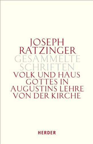 Joseph Ratzinger - Gesammelte Schriften: Volk und Haus Gottes in Augustins Lehre von der Kirche: Die Dissertation und weitere Studien zu Augustinus und zur Theologie der Kirchenväter