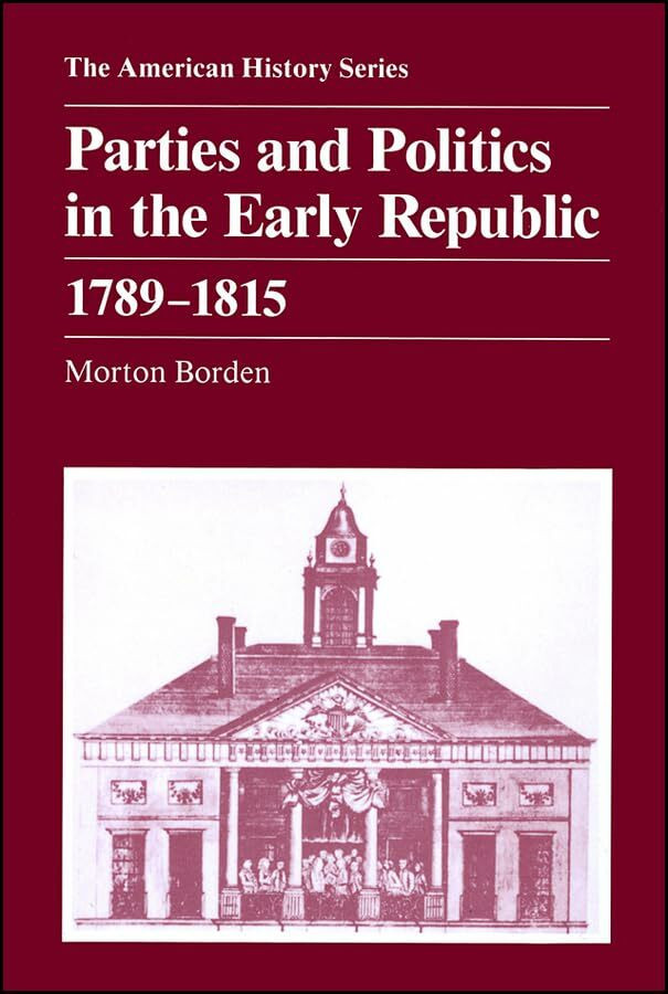 Wiley-Blackwell Parties And Politics In The Early Republic 1789 - 1815 (The American History Series)