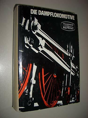 Die Dampflokomotive: Entwicklung, Aufbau, Wirkungsweise, Bedienung und Instandhaltung sowie Lokomotivschäden und ihre Beseitigung