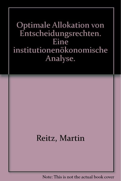 Optimale Allokation von Entscheidungsrechten: Eine institutionenökonomische Analyse: Eine institutionenökonomische Analyse. Diss.