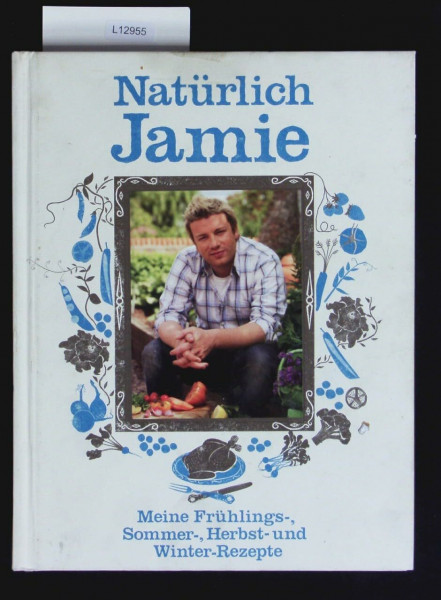 Natürlich Jamie: Meine Frühlings-, Sommer-, Herbst- und Winterrezepte