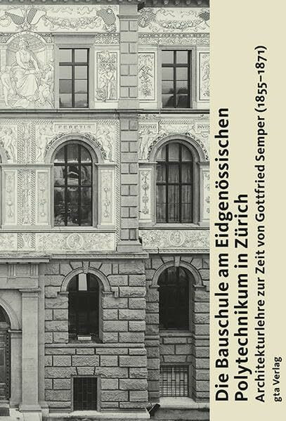 Die Bauschule am Eidgenössischen Polytechnikum in Zürich: Architekturlehre zur Zeit von Gottfried Semper (1855–1871)