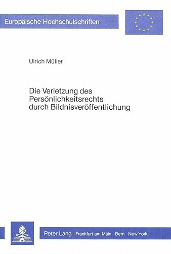 Die Verletzung des Persönlichkeitsrechts durch Bildnisveröffentlichung: Das «Recht am eigenen Bild» als untauglicher Versuch einer Kon- kretisierung ... / Series 2: Law / Série 2: Droit, Band 449)