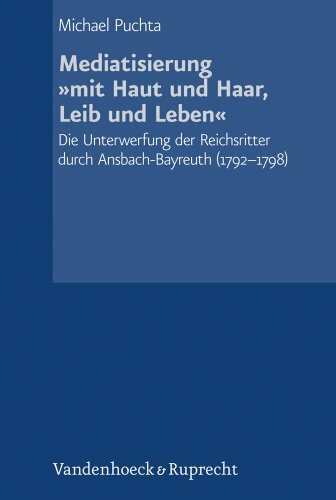 Schriftenreihe der Historischen Kommission bei der Bayerischen Akademie der Wissenschaften, Band 085: Mediatisierung »mit Haut und Haar, Leib und ... ... durch Ansbach-Bayreuth (1792–1798)