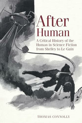 After Human: A Critical History of the Human in Science Fiction from Shelley to Le Guin (Liverpool Science Fiction Texts and Studies, Band 69)