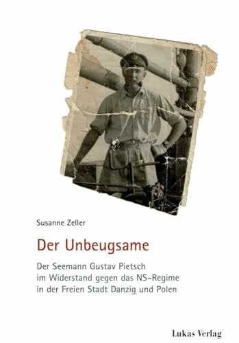 Der Unbeugsame: Der Seemann Gustav Pietsch im Widerstand gegen das NS-Regime in der Freien Stadt Danzig und Polen (Schriften der Gedenkstätte Deutscher Widerstand: Reihe A: Analysen und Darstellungen)