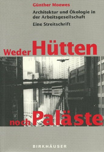 Weder Hütten noch Paläste: Architektur und Ökologie in der Arbeitsgesellschaft. Eine Streitschrift